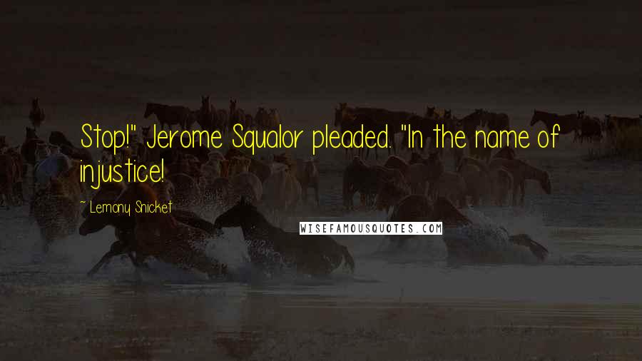 Lemony Snicket Quotes: Stop!" Jerome Squalor pleaded. "In the name of injustice!