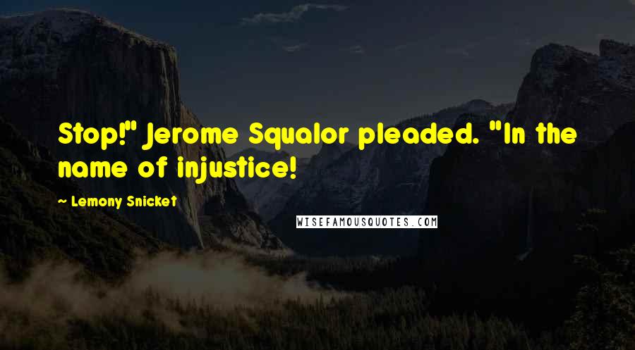 Lemony Snicket Quotes: Stop!" Jerome Squalor pleaded. "In the name of injustice!