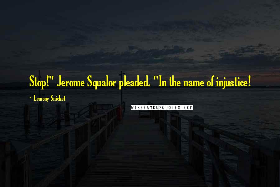 Lemony Snicket Quotes: Stop!" Jerome Squalor pleaded. "In the name of injustice!