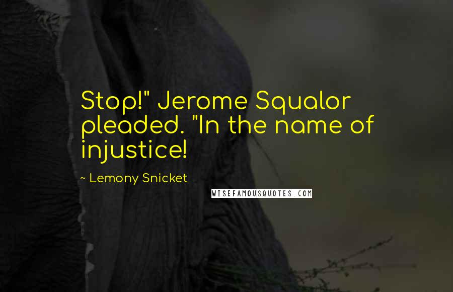 Lemony Snicket Quotes: Stop!" Jerome Squalor pleaded. "In the name of injustice!