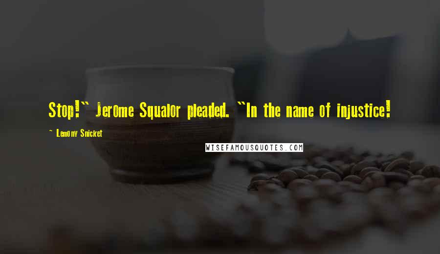 Lemony Snicket Quotes: Stop!" Jerome Squalor pleaded. "In the name of injustice!