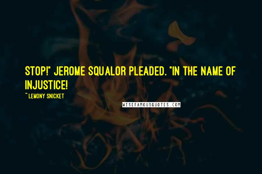 Lemony Snicket Quotes: Stop!" Jerome Squalor pleaded. "In the name of injustice!