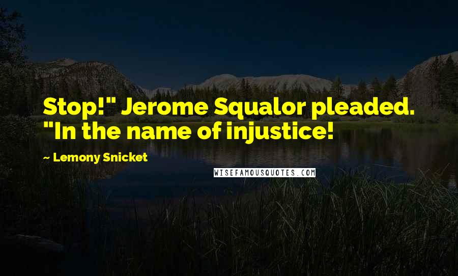 Lemony Snicket Quotes: Stop!" Jerome Squalor pleaded. "In the name of injustice!