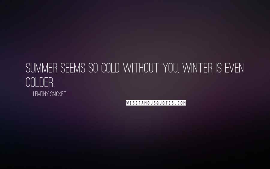 Lemony Snicket Quotes: Summer seems so cold without you, winter is even colder.