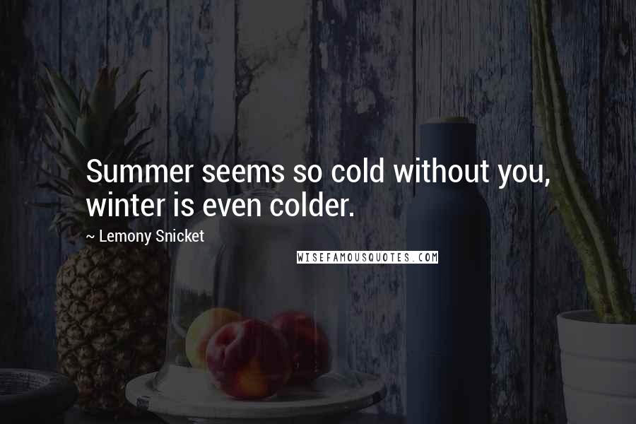 Lemony Snicket Quotes: Summer seems so cold without you, winter is even colder.