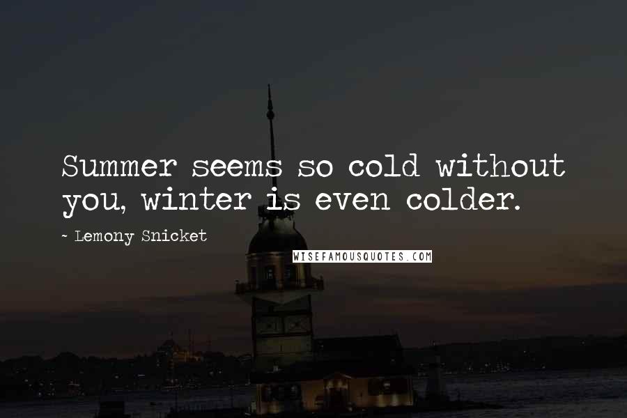 Lemony Snicket Quotes: Summer seems so cold without you, winter is even colder.