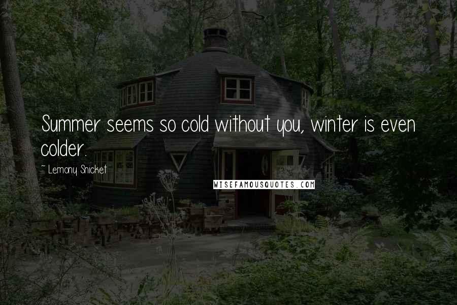 Lemony Snicket Quotes: Summer seems so cold without you, winter is even colder.