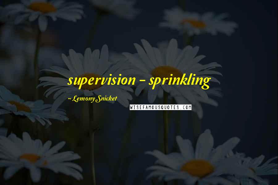 Lemony Snicket Quotes: supervision - sprinkling