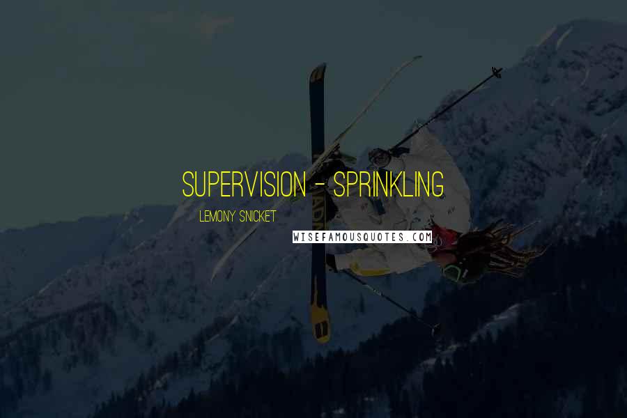 Lemony Snicket Quotes: supervision - sprinkling