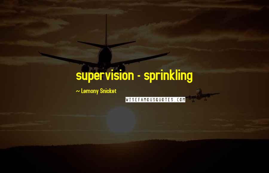 Lemony Snicket Quotes: supervision - sprinkling