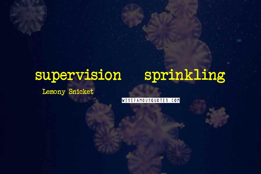 Lemony Snicket Quotes: supervision - sprinkling