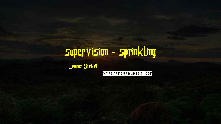 Lemony Snicket Quotes: supervision - sprinkling