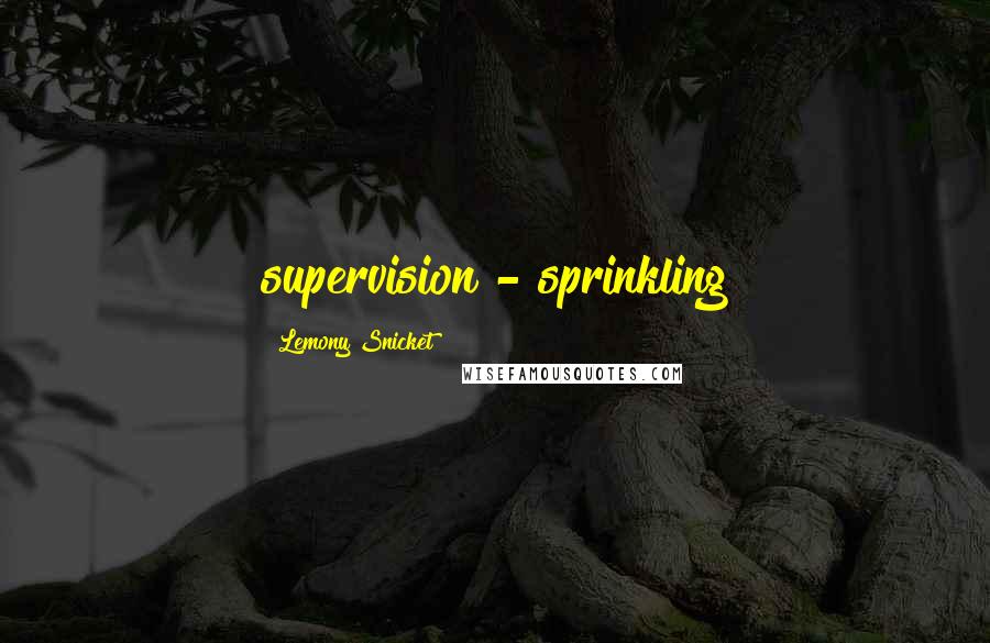 Lemony Snicket Quotes: supervision - sprinkling