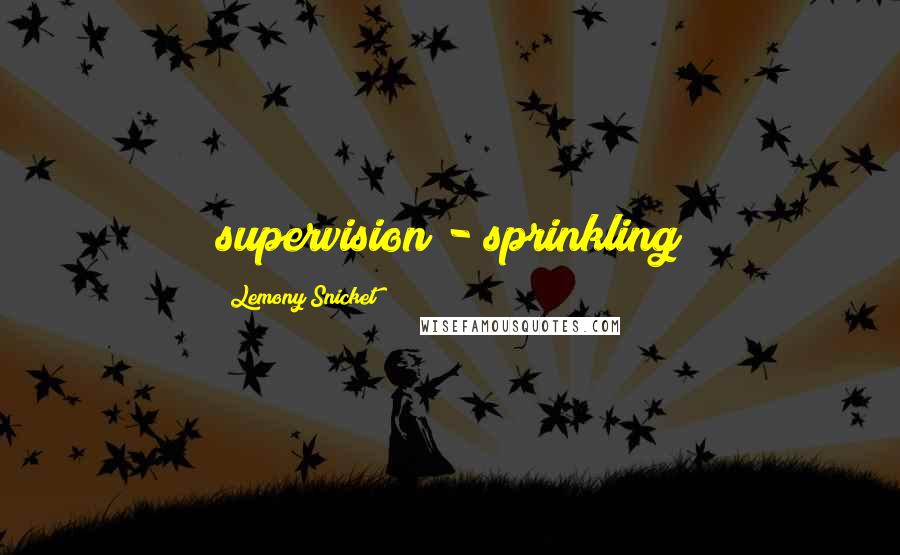 Lemony Snicket Quotes: supervision - sprinkling