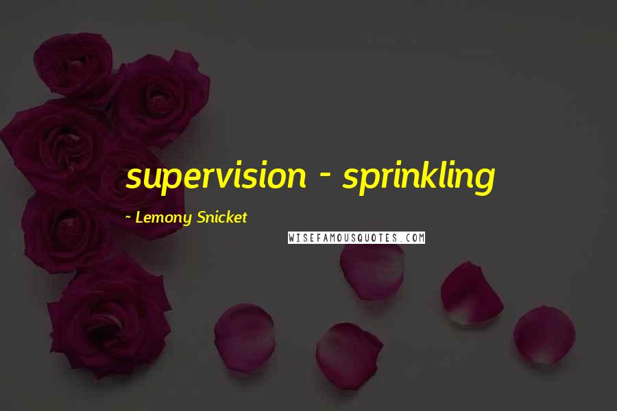 Lemony Snicket Quotes: supervision - sprinkling