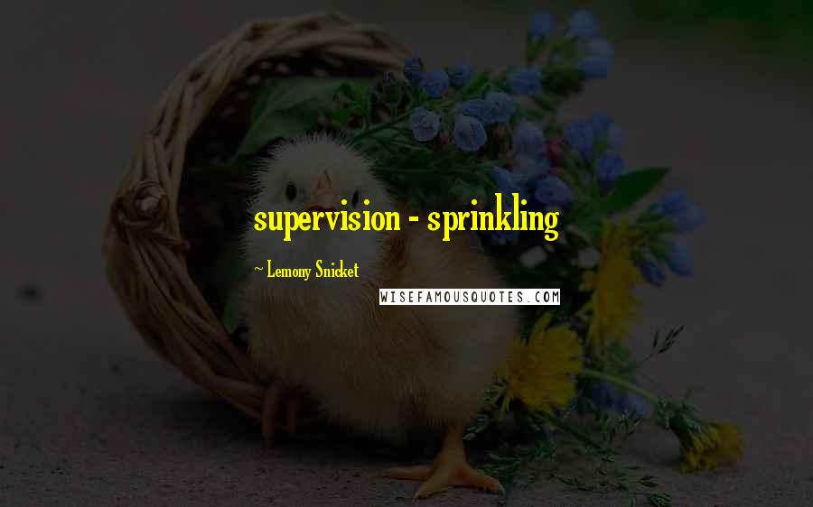 Lemony Snicket Quotes: supervision - sprinkling