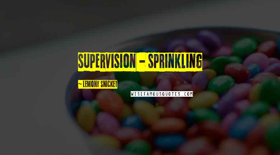 Lemony Snicket Quotes: supervision - sprinkling