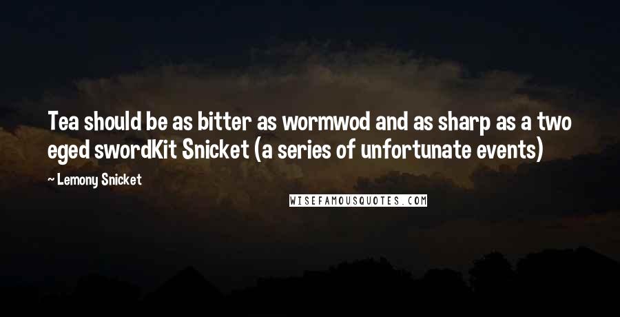 Lemony Snicket Quotes: Tea should be as bitter as wormwod and as sharp as a two eged swordKit Snicket (a series of unfortunate events)