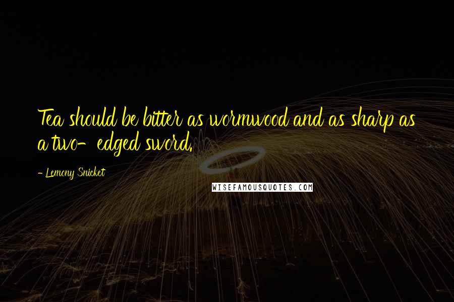 Lemony Snicket Quotes: Tea should be bitter as wormwood and as sharp as a two-edged sword.