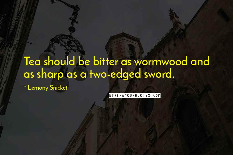 Lemony Snicket Quotes: Tea should be bitter as wormwood and as sharp as a two-edged sword.