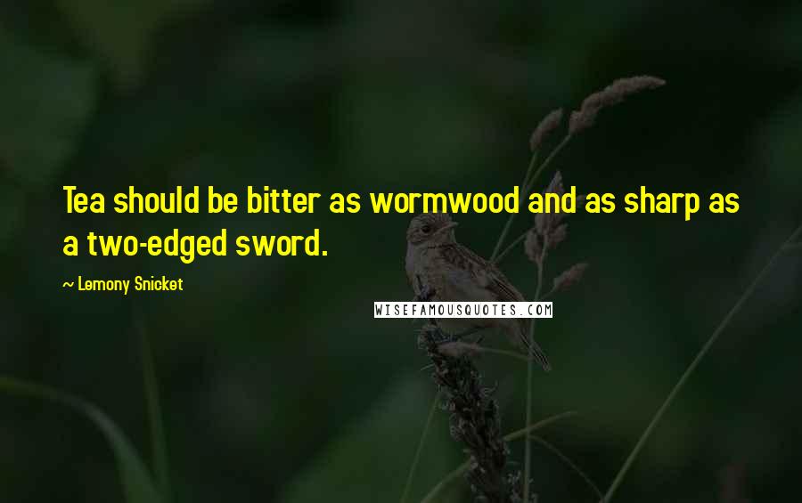 Lemony Snicket Quotes: Tea should be bitter as wormwood and as sharp as a two-edged sword.