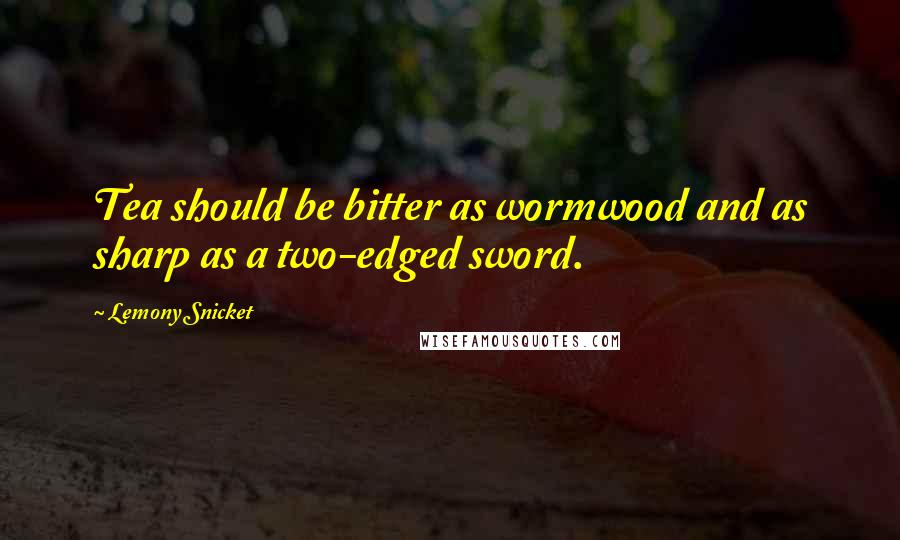 Lemony Snicket Quotes: Tea should be bitter as wormwood and as sharp as a two-edged sword.