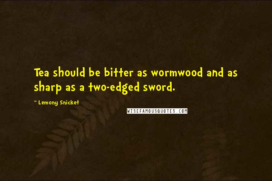 Lemony Snicket Quotes: Tea should be bitter as wormwood and as sharp as a two-edged sword.
