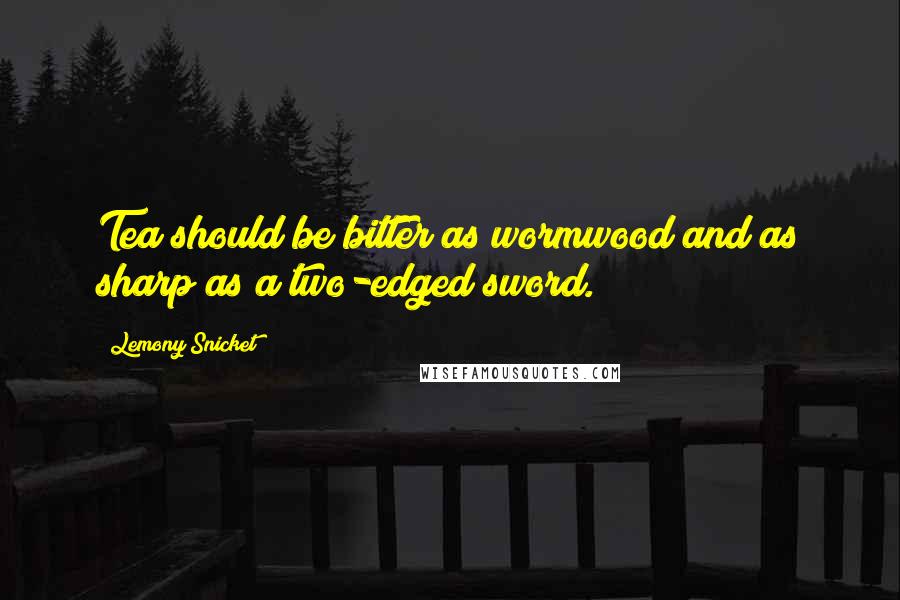 Lemony Snicket Quotes: Tea should be bitter as wormwood and as sharp as a two-edged sword.