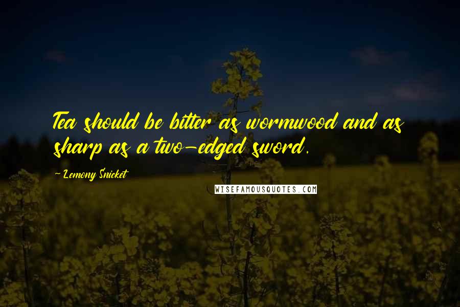 Lemony Snicket Quotes: Tea should be bitter as wormwood and as sharp as a two-edged sword.