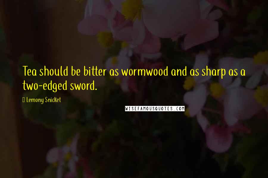 Lemony Snicket Quotes: Tea should be bitter as wormwood and as sharp as a two-edged sword.