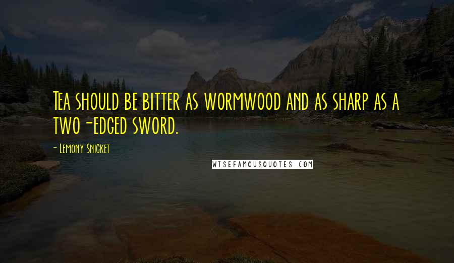 Lemony Snicket Quotes: Tea should be bitter as wormwood and as sharp as a two-edged sword.