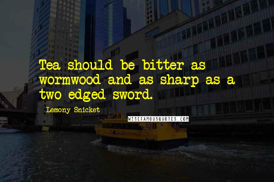 Lemony Snicket Quotes: Tea should be bitter as wormwood and as sharp as a two-edged sword.