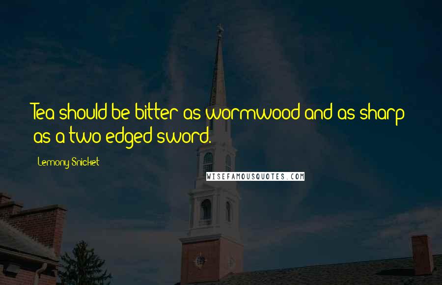 Lemony Snicket Quotes: Tea should be bitter as wormwood and as sharp as a two-edged sword.