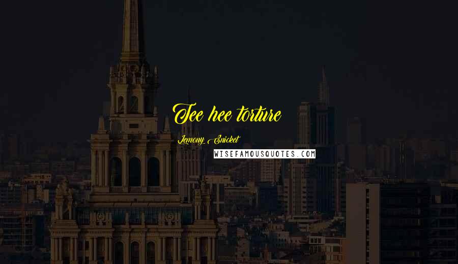 Lemony Snicket Quotes: Tee hee torture!