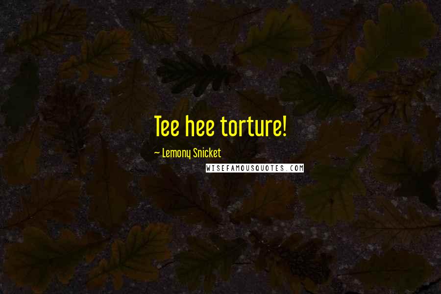 Lemony Snicket Quotes: Tee hee torture!