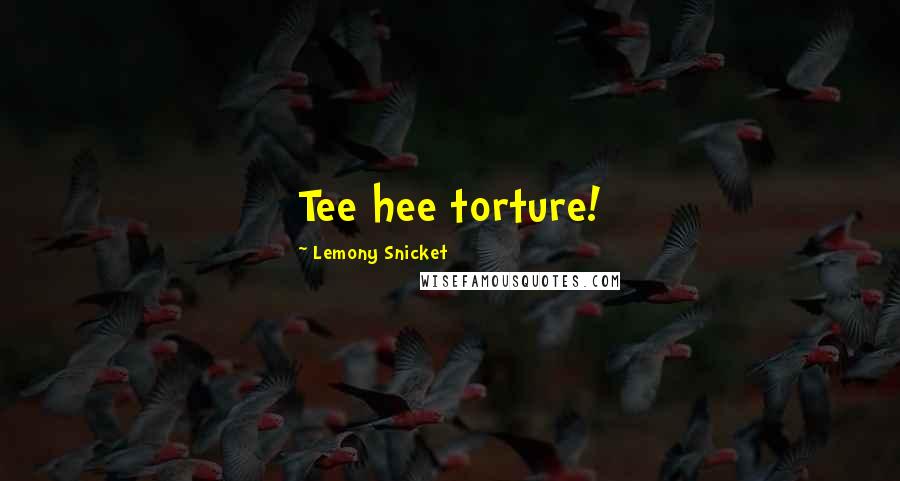 Lemony Snicket Quotes: Tee hee torture!