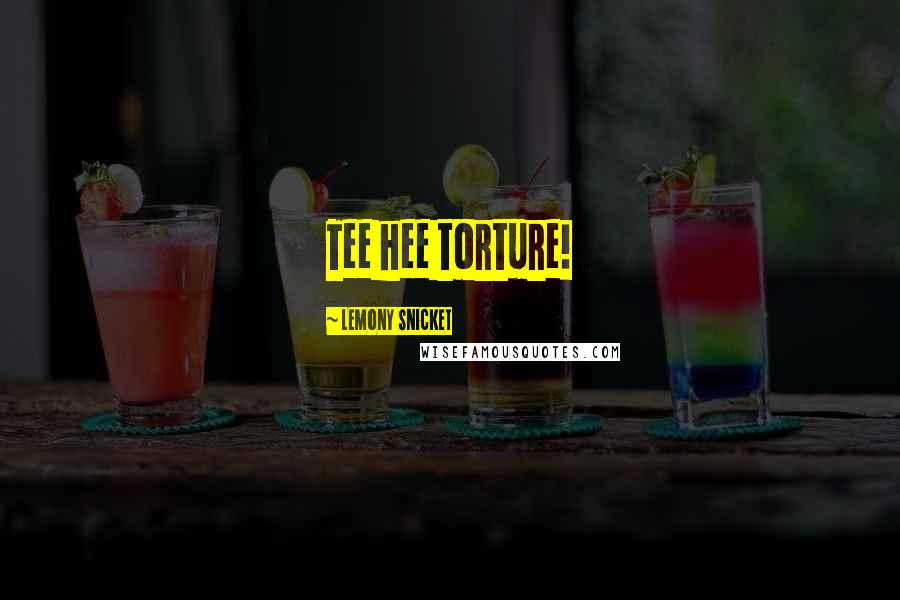Lemony Snicket Quotes: Tee hee torture!