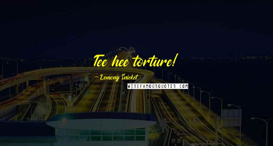 Lemony Snicket Quotes: Tee hee torture!