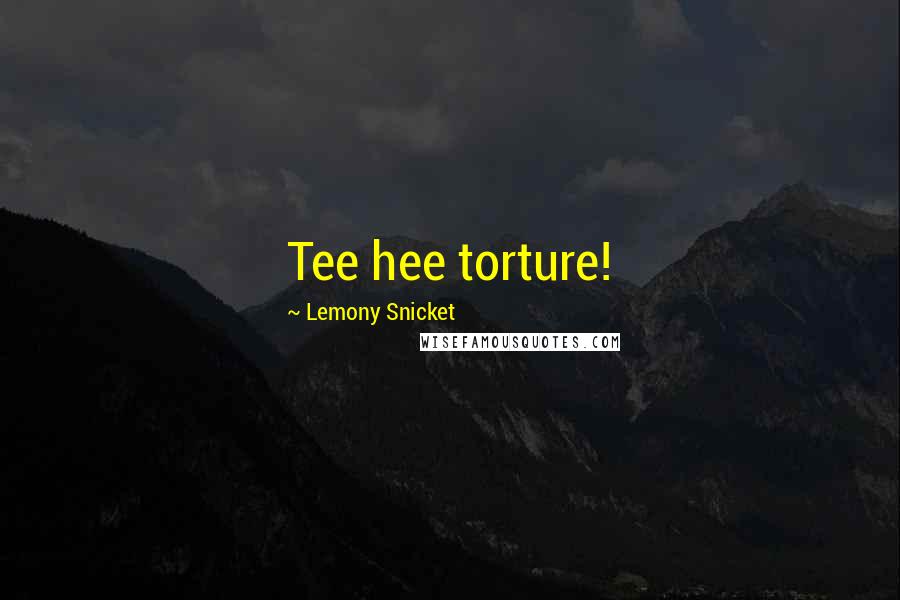 Lemony Snicket Quotes: Tee hee torture!