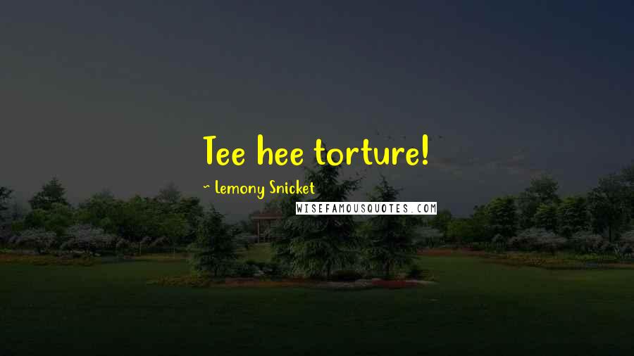 Lemony Snicket Quotes: Tee hee torture!