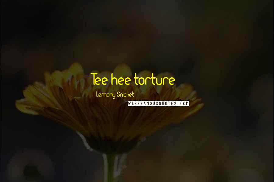 Lemony Snicket Quotes: Tee hee torture!