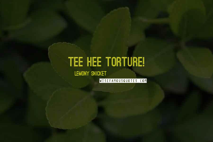 Lemony Snicket Quotes: Tee hee torture!