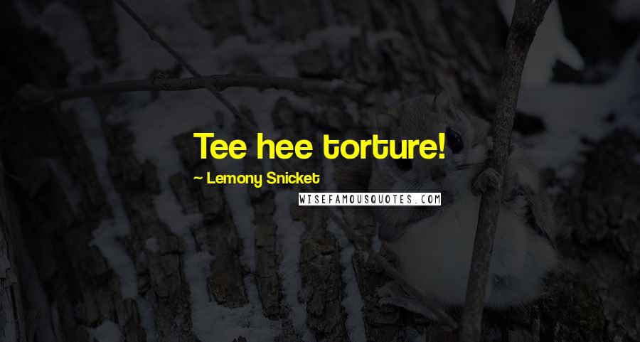 Lemony Snicket Quotes: Tee hee torture!