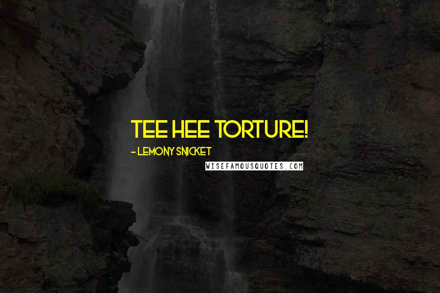 Lemony Snicket Quotes: Tee hee torture!