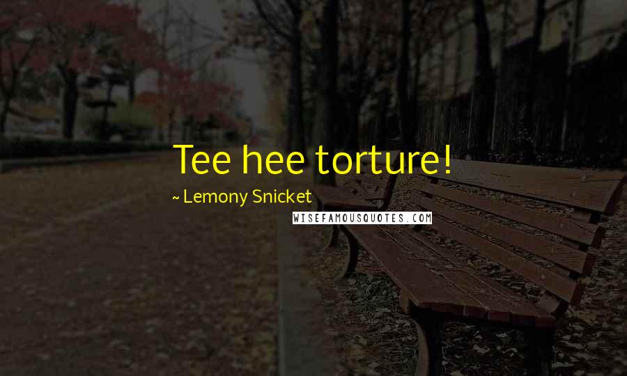 Lemony Snicket Quotes: Tee hee torture!
