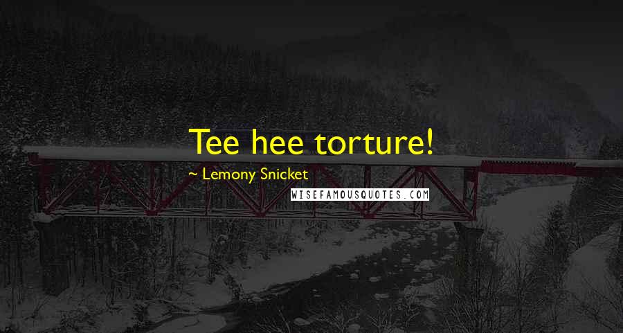 Lemony Snicket Quotes: Tee hee torture!