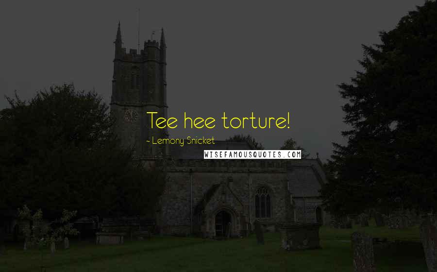 Lemony Snicket Quotes: Tee hee torture!