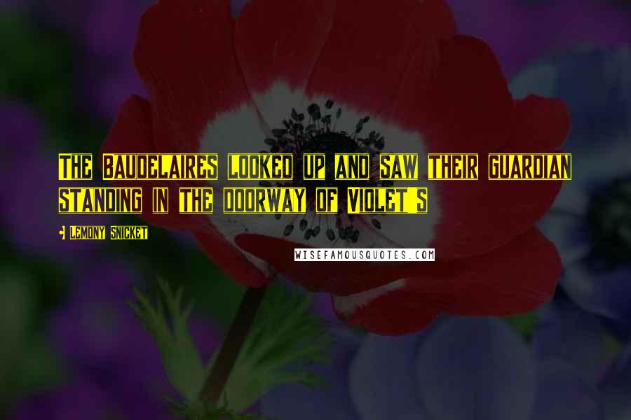 Lemony Snicket Quotes: The Baudelaires looked up and saw their guardian standing in the doorway of Violet's