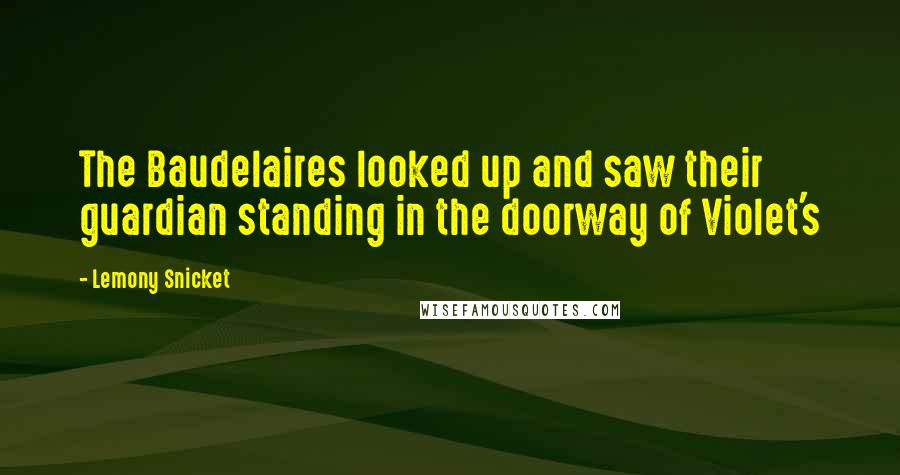 Lemony Snicket Quotes: The Baudelaires looked up and saw their guardian standing in the doorway of Violet's