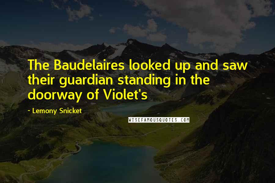 Lemony Snicket Quotes: The Baudelaires looked up and saw their guardian standing in the doorway of Violet's